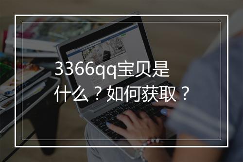 3366qq宝贝是什么？如何获取？