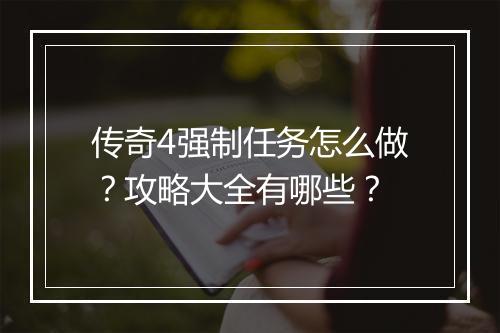传奇4强制任务怎么做？攻略大全有哪些？