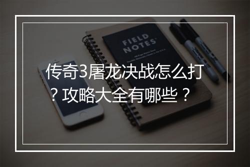 传奇3屠龙决战怎么打?攻略大全有哪些?