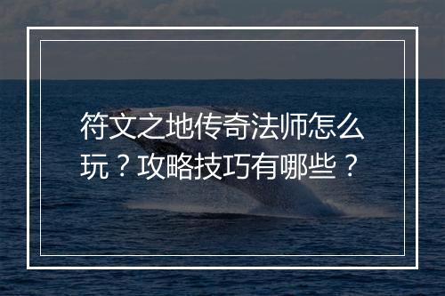 符文之地传奇法师怎么玩？攻略技巧有哪些？