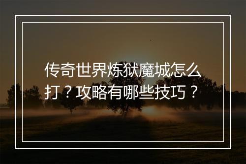 传奇世界炼狱魔城怎么打？攻略有哪些技巧？