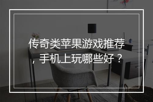 传奇类苹果游戏推荐，手机上玩哪些好？