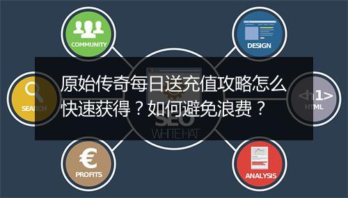 原始传奇每日送充值攻略怎么快速获得？如何避免浪费？