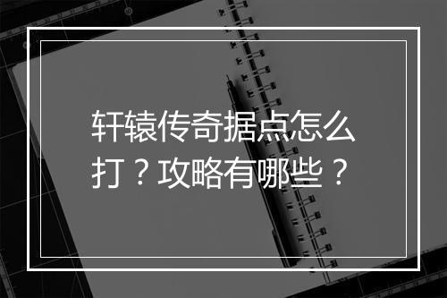 轩辕传奇据点怎么打？攻略有哪些？