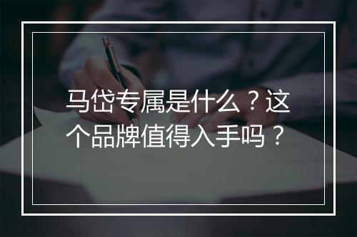 马岱专属是什么？这个品牌值得入手吗？
