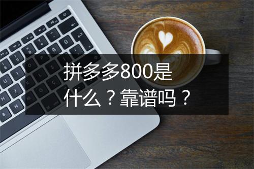 拼多多800是什么？靠谱吗？