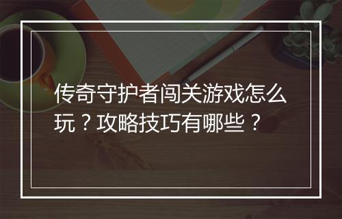 传奇守护者闯关游戏怎么玩？攻略技巧有哪些？