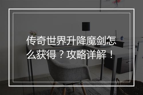 传奇世界升降魔剑怎么获得？攻略详解！