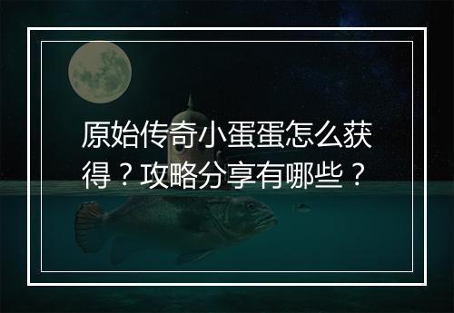 原始传奇小蛋蛋怎么获得？攻略分享有哪些？