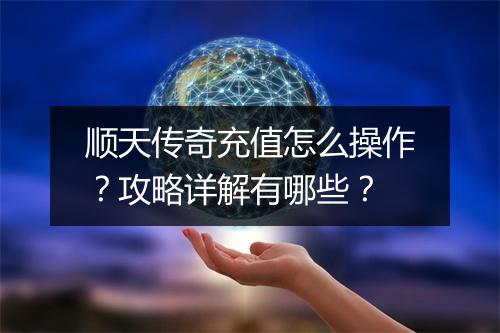 顺天传奇充值怎么操作？攻略详解有哪些？