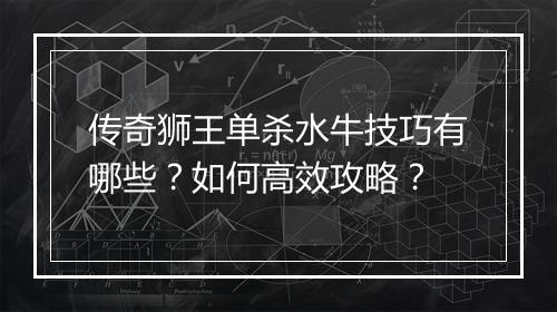 传奇狮王单杀水牛技巧有哪些？如何高效攻略？