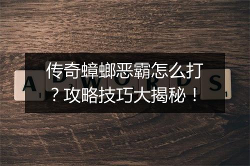 传奇蟑螂恶霸怎么打？攻略技巧大揭秘！