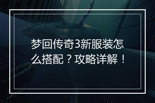 梦回传奇3新服装怎么搭配？攻略详解！