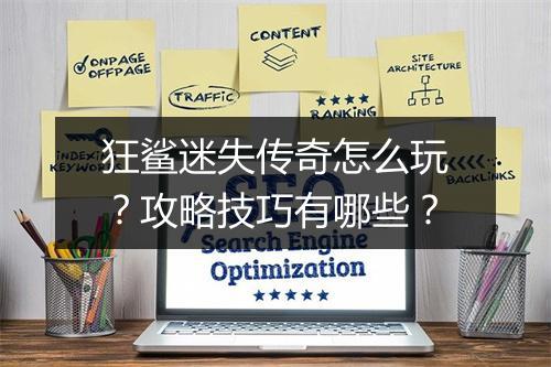 狂鲨迷失传奇怎么玩？攻略技巧有哪些？