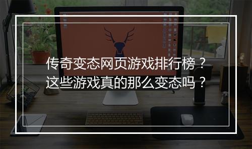 传奇变态网页游戏排行榜？这些游戏真的那么变态吗？