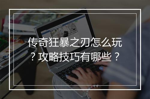 传奇狂暴之刃怎么玩？攻略技巧有哪些？