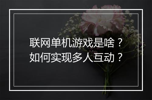联网单机游戏是啥？如何实现多人互动？