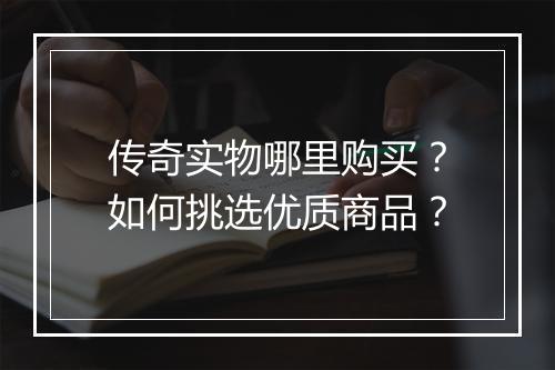 传奇实物哪里购买？如何挑选优质商品？