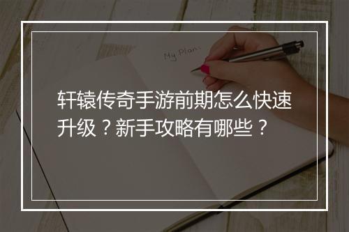 轩辕传奇手游前期怎么快速升级？新手攻略有哪些？