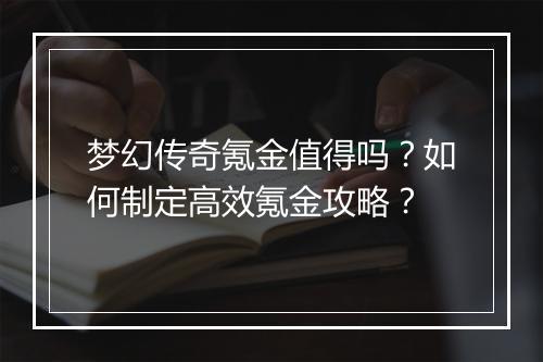 梦幻传奇氪金值得吗？如何制定高效氪金攻略？