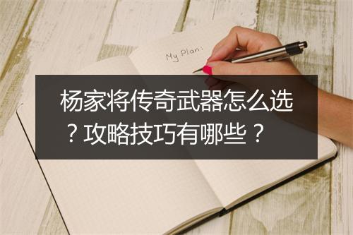 杨家将传奇武器怎么选？攻略技巧有哪些？