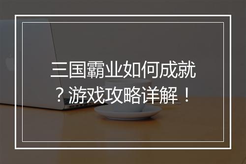 三国霸业如何成就？游戏攻略详解！