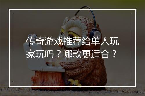 传奇游戏推荐给单人玩家玩吗？哪款更适合？