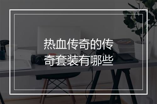 热血传奇的传奇套装有哪些