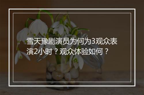 雪天豫剧演员为何为3观众表演2小时？观众体验如何？