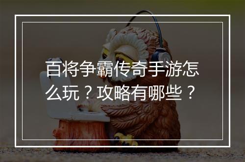 百将争霸传奇手游怎么玩？攻略有哪些？