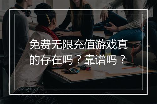 免费无限充值游戏真的存在吗？靠谱吗？