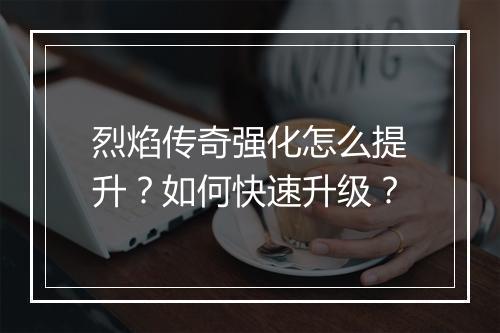 烈焰传奇强化怎么提升？如何快速升级？