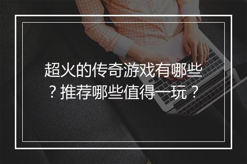 超火的传奇游戏有哪些？推荐哪些值得一玩？