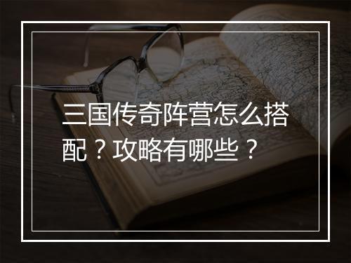 三国传奇阵营怎么搭配？攻略有哪些？