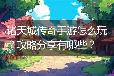 诸天城传奇手游怎么玩？攻略分享有哪些？