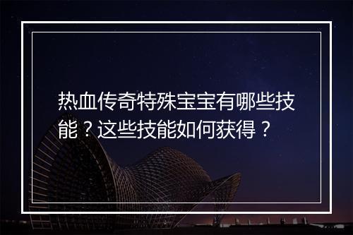 热血传奇特殊宝宝有哪些技能？这些技能如何获得？
