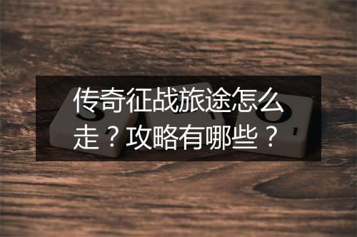 传奇征战旅途怎么走？攻略有哪些？