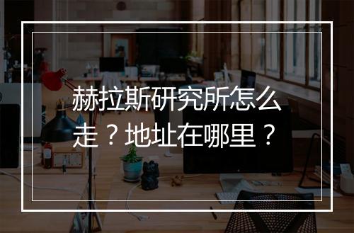 赫拉斯研究所怎么走？地址在哪里？