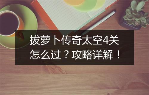 拔萝卜传奇太空4关怎么过？攻略详解！