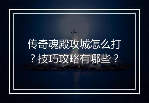 传奇魂殿攻城怎么打？技巧攻略有哪些？