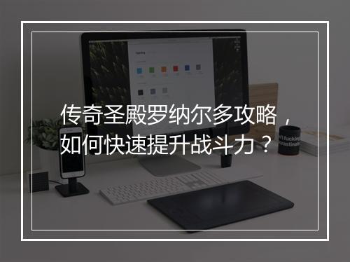 传奇圣殿罗纳尔多攻略，如何快速提升战斗力？
