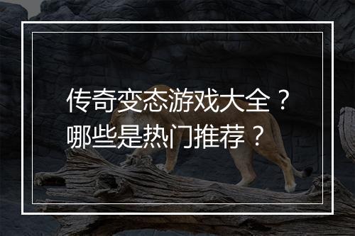 传奇变态游戏大全？哪些是热门推荐？