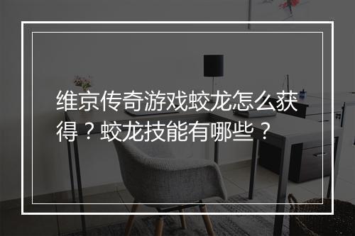 维京传奇游戏蛟龙怎么获得？蛟龙技能有哪些？