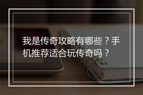 我是传奇攻略有哪些？手机推荐适合玩传奇吗？