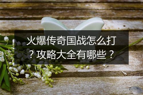 火爆传奇国战怎么打？攻略大全有哪些？