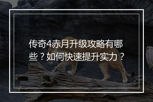 传奇4赤月升级攻略有哪些？如何快速提升实力？