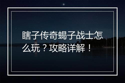 瞎子传奇蝎子战士怎么玩？攻略详解！