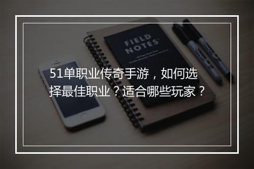 51单职业传奇手游，如何选择最佳职业？适合哪些玩家？