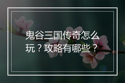 鬼谷三国传奇怎么玩？攻略有哪些？
