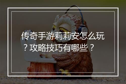 传奇手游莉莉安怎么玩？攻略技巧有哪些？